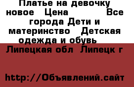 Платье на девочку новое › Цена ­ 1 200 - Все города Дети и материнство » Детская одежда и обувь   . Липецкая обл.,Липецк г.